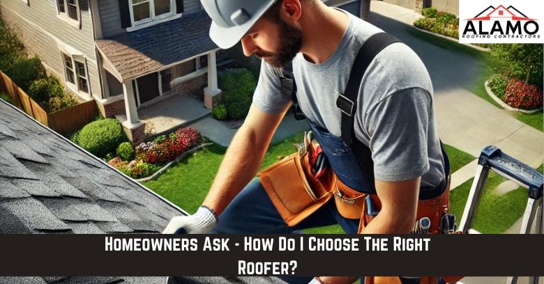 Homeowners Ask – How Do I Choose The Right Roofer?